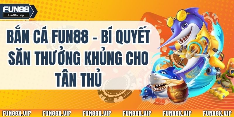 Bắn Cá Fun88 - Bí Quyết Săn Thưởng Khủng Cho Tân Thủ