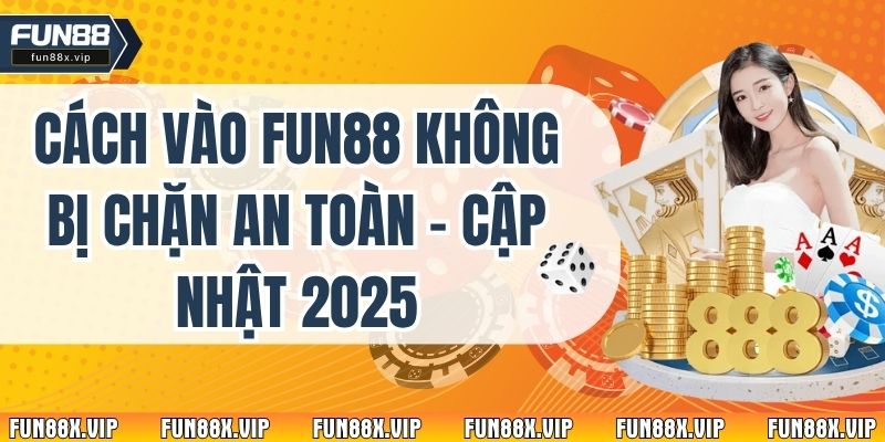 Cách Vào Fun88 Không Bị Chặn An Toàn - Cập Nhật 2025