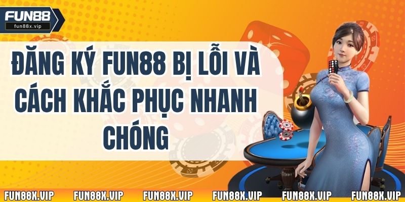 Đăng Ký Fun88 Bị Lỗi Và Cách Khắc Phục Nhanh Chóng