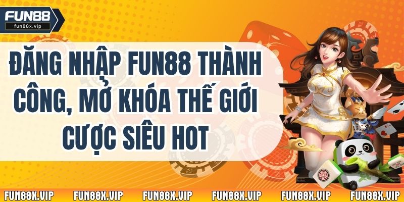 Đăng Nhập Fun88 Thành Công, Mở Khóa Thế Giới Cược Siêu Hot