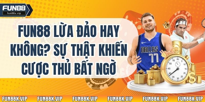 Fun88 Lừa Đảo Hay Không? Sự Thật Khiến Cược Thủ Bất Ngờ