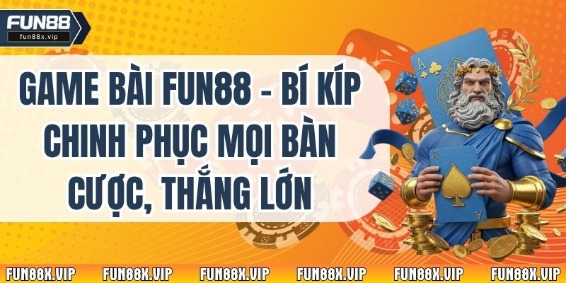 Game Bài Fun88 - Bí Kíp Chinh Phục Mọi Bàn Cược, Thắng Lớn
