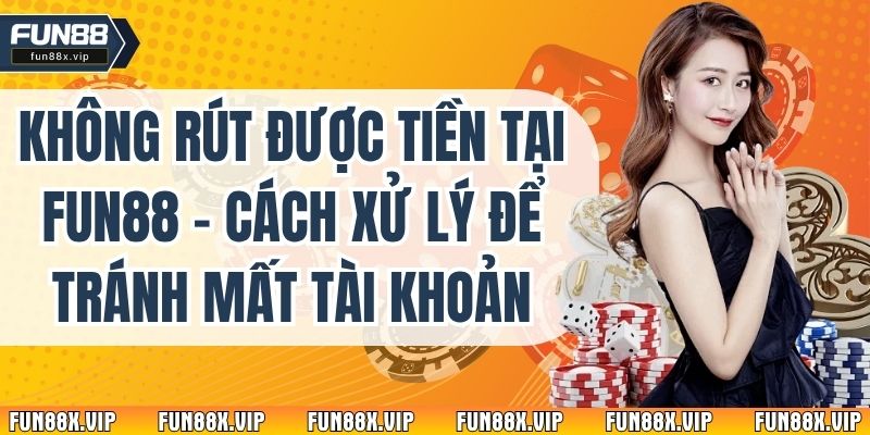 Không Rút Được Tiền Tại Fun88 – Cách Xử Lý Để Tránh Mất Tài Khoản