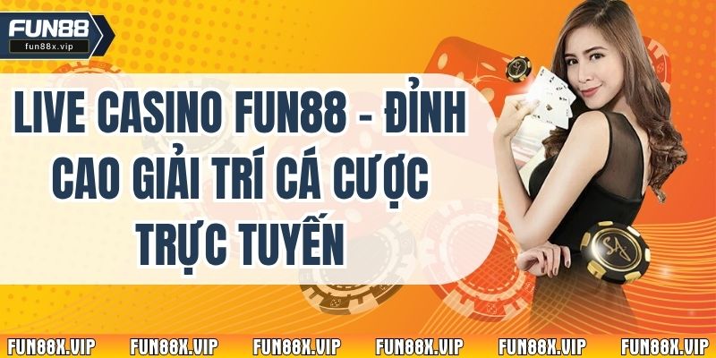 Live Casino Fun88 - Đỉnh Cao Giải Trí Cá Cược Trực Tuyến