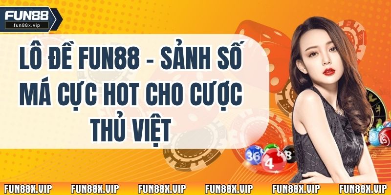 Lô Đề Fun88 – Sảnh Số Má Cực Hot Cho Cược Thủ Việt