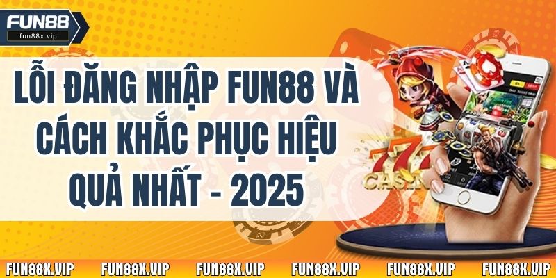 Lỗi Đăng Nhập Fun88 Và Cách Khắc Phục Hiệu Quả Nhất - 2025