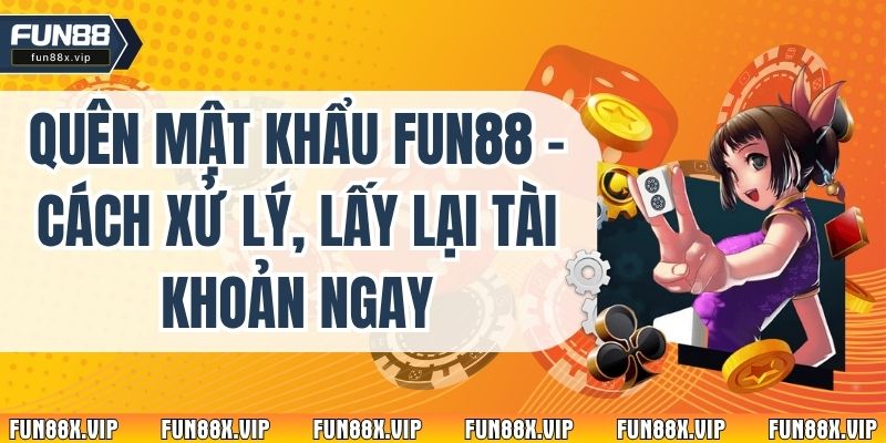 Quên Mật Khẩu Fun88 – Cách Xử Lý, Lấy Lại Tài Khoản Ngay
