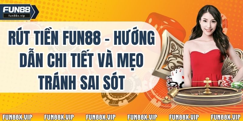 Rút Tiền Fun88 - Hướng Dẫn Chi Tiết Và Mẹo Tránh Sai Sót 