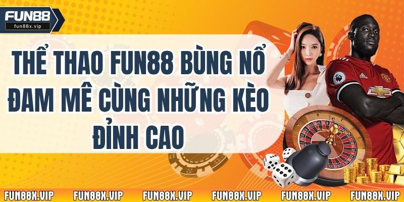 Thể Thao Fun88 Bùng Nổ Đam Mê Cùng Những Kèo Đỉnh Cao
