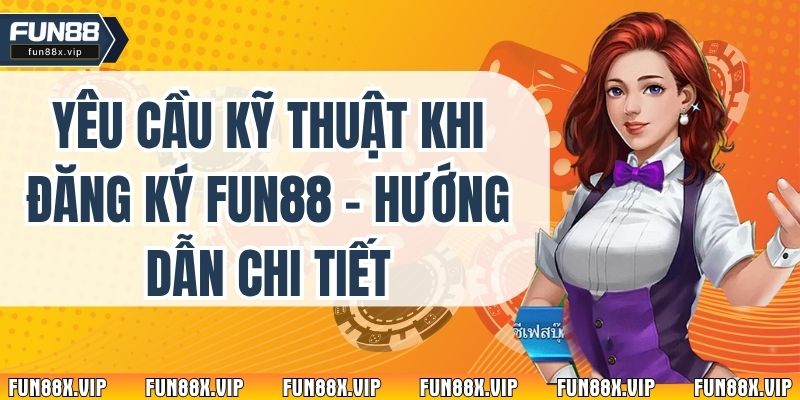 Yêu Cầu Kỹ Thuật Khi Đăng Ký Fun88 - Hướng Dẫn Chi Tiết
