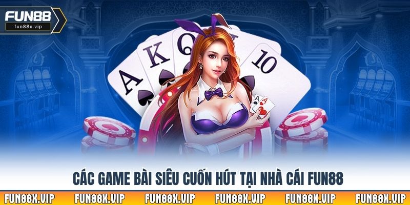 Các game bài siêu cuốn hút tại nhà cái Fun88