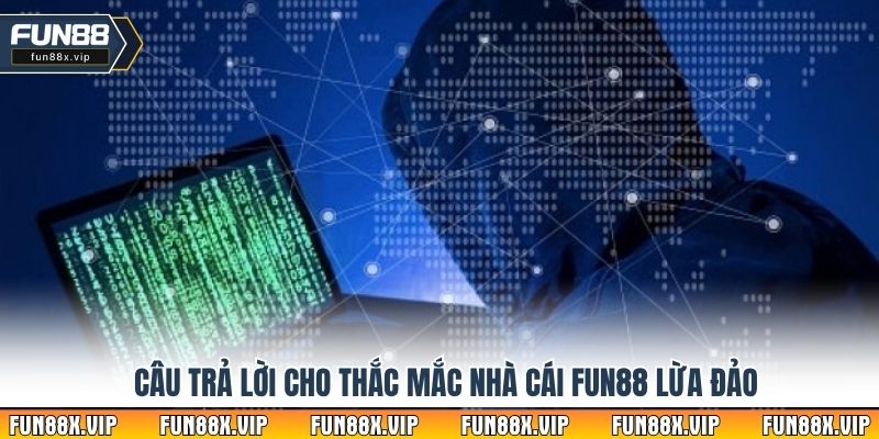 Câu trả lời cho thắc mắc nhà cái Fun88 lừa đảo