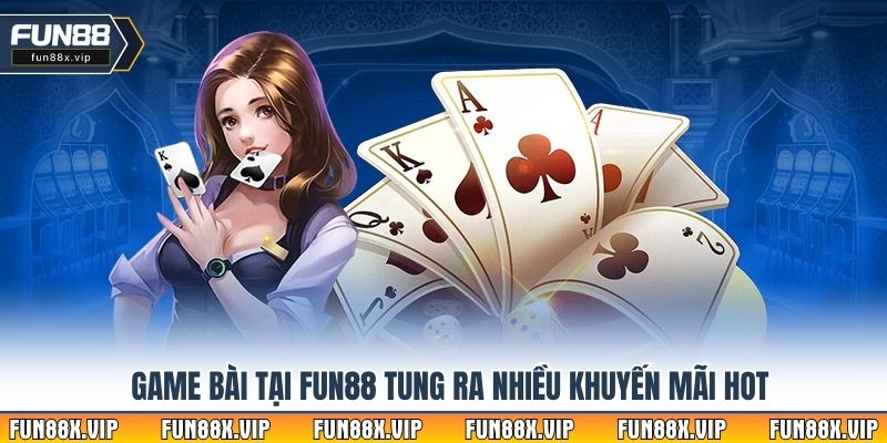 Game bài tại Fun88 tung ra nhiều khuyến mãi hot