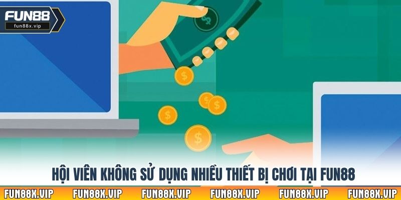 Hội viên không sử dụng nhiều thiết bị chơi tại Fun88