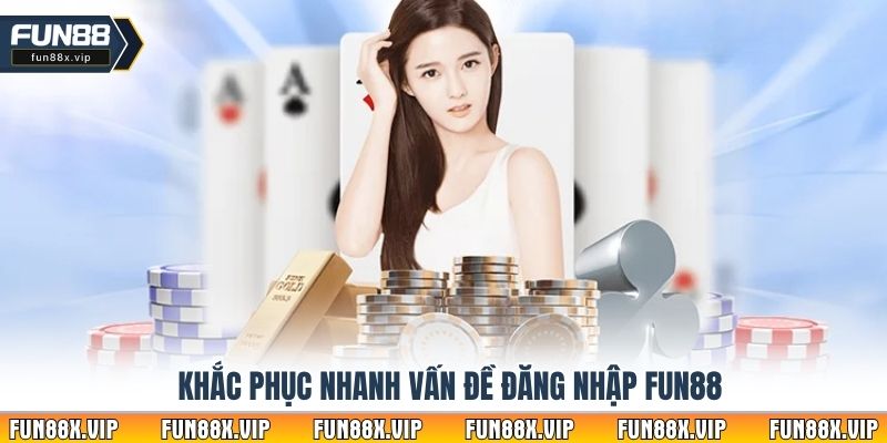Khắc phục nhanh vấn đề đăng nhập Fun88