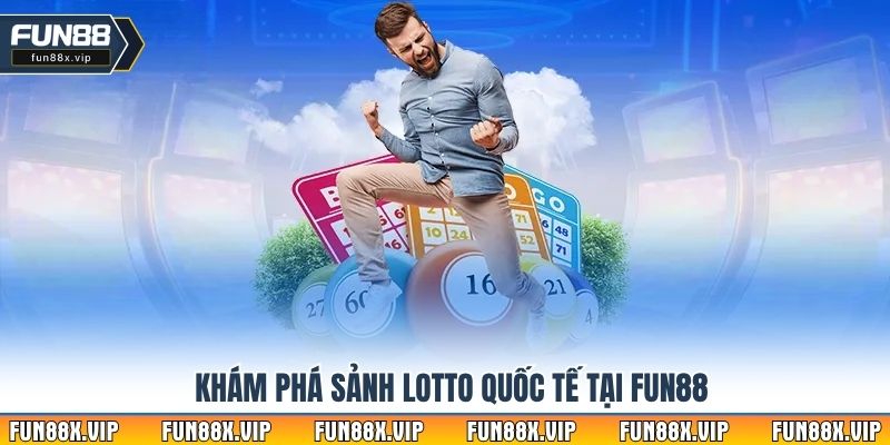 Khám phá sảnh Lotto Quốc Tế tại Fun88