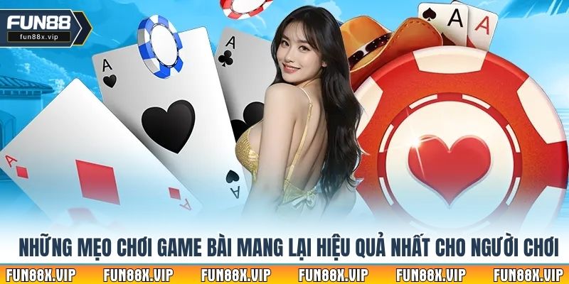 Những mẹo chơi game bài mang lại hiệu quả nhất cho người chơi